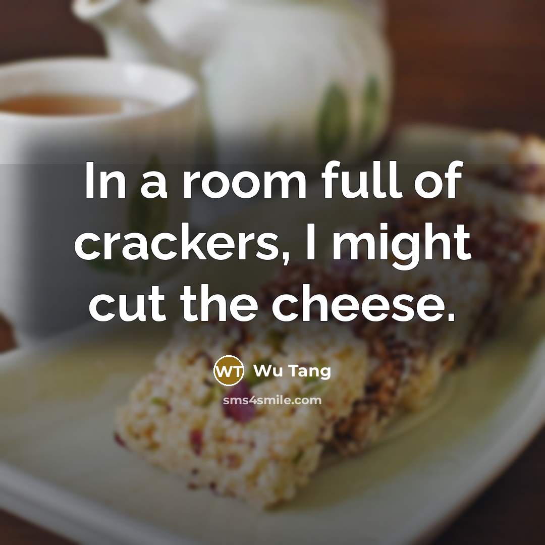 “In a room full of crackers, I might cut the cheese.” quote by Wu Tang