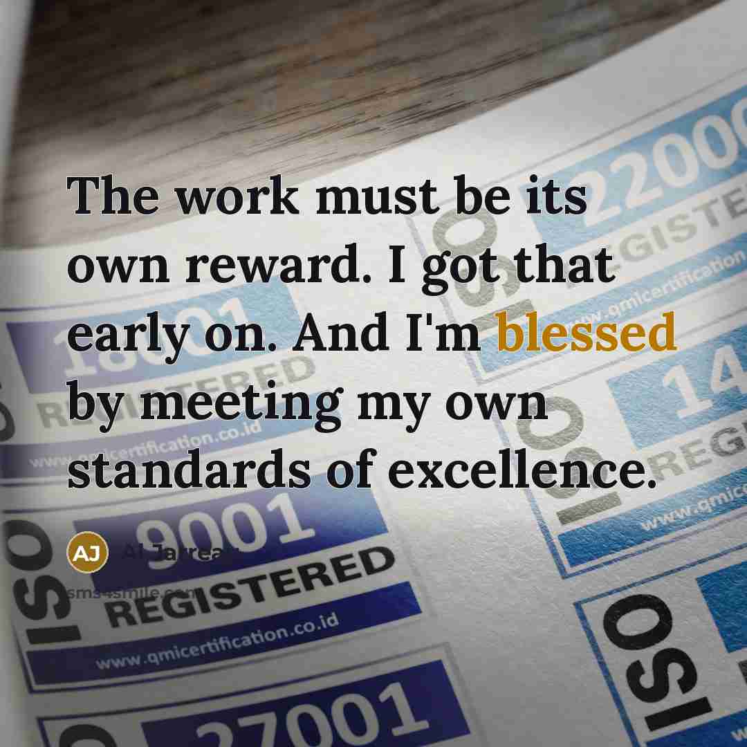“The work must be its own reward. I got that…” quote by Al Jarreau
