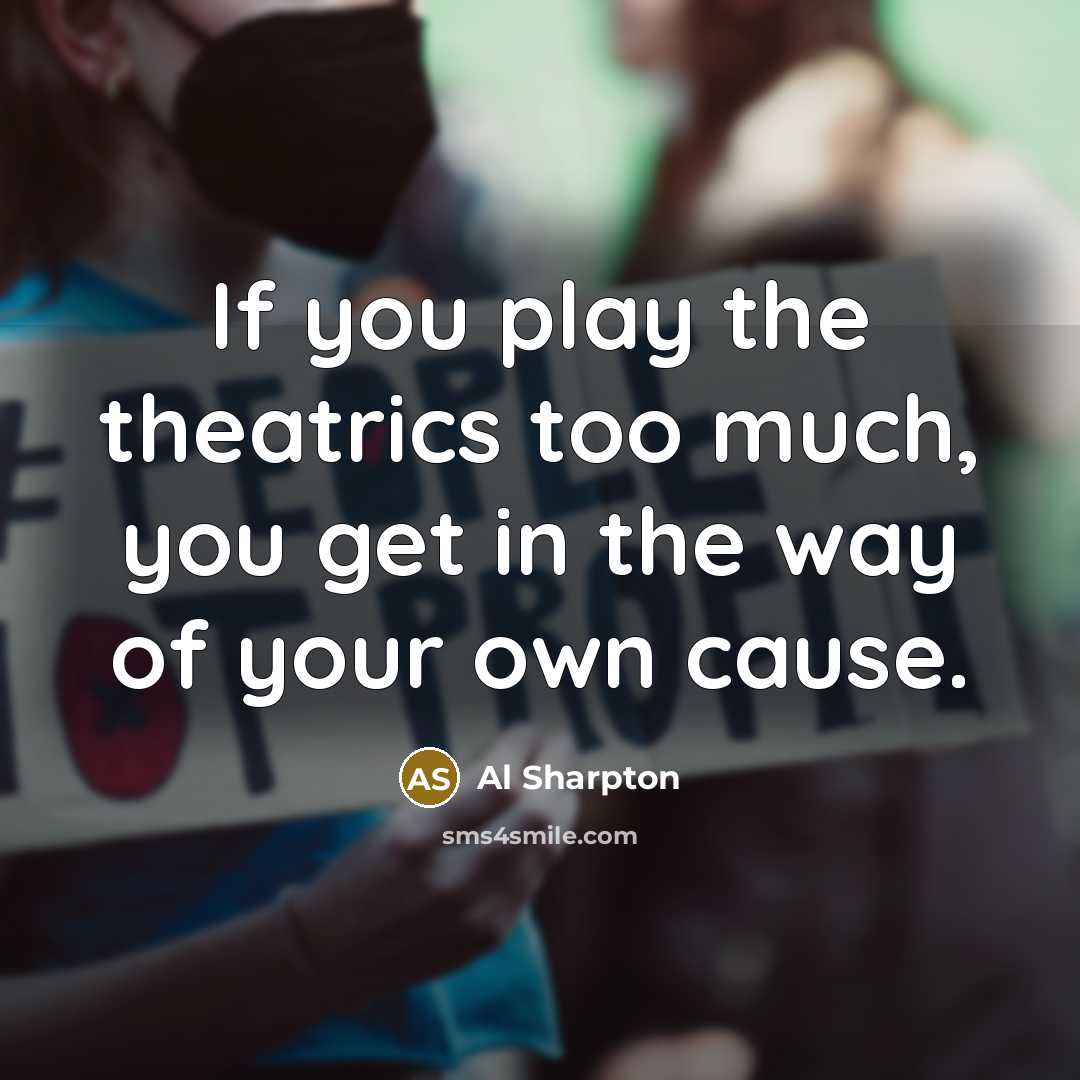 “If you play the theatrics too much, you get in…” quote by Al Sharpton