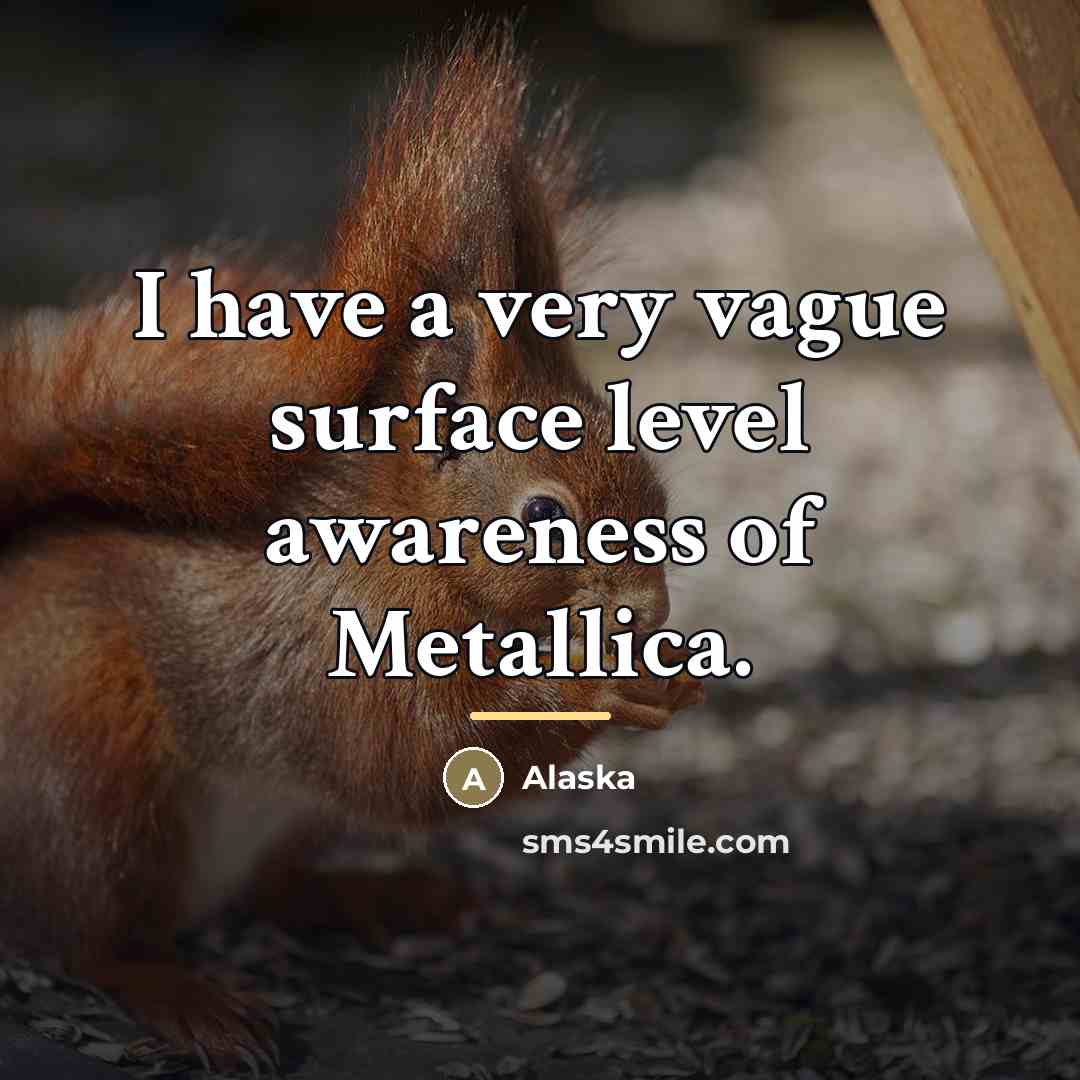 “I have a very vague surface level awareness of Metallica.…” quote by Alaska