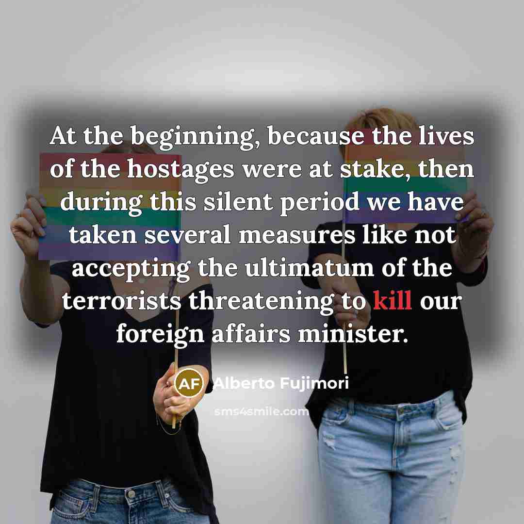 “At the beginning, because the lives of the hostages were…” quote by Alberto Fujimori