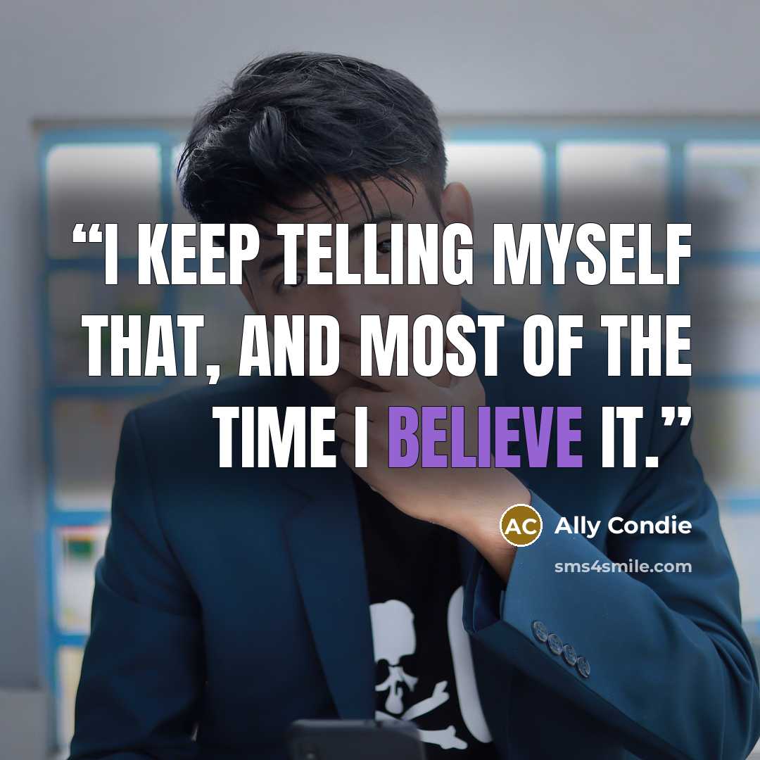 “I keep telling myself that, and most of the time I believe it.” quote by Ally Condie