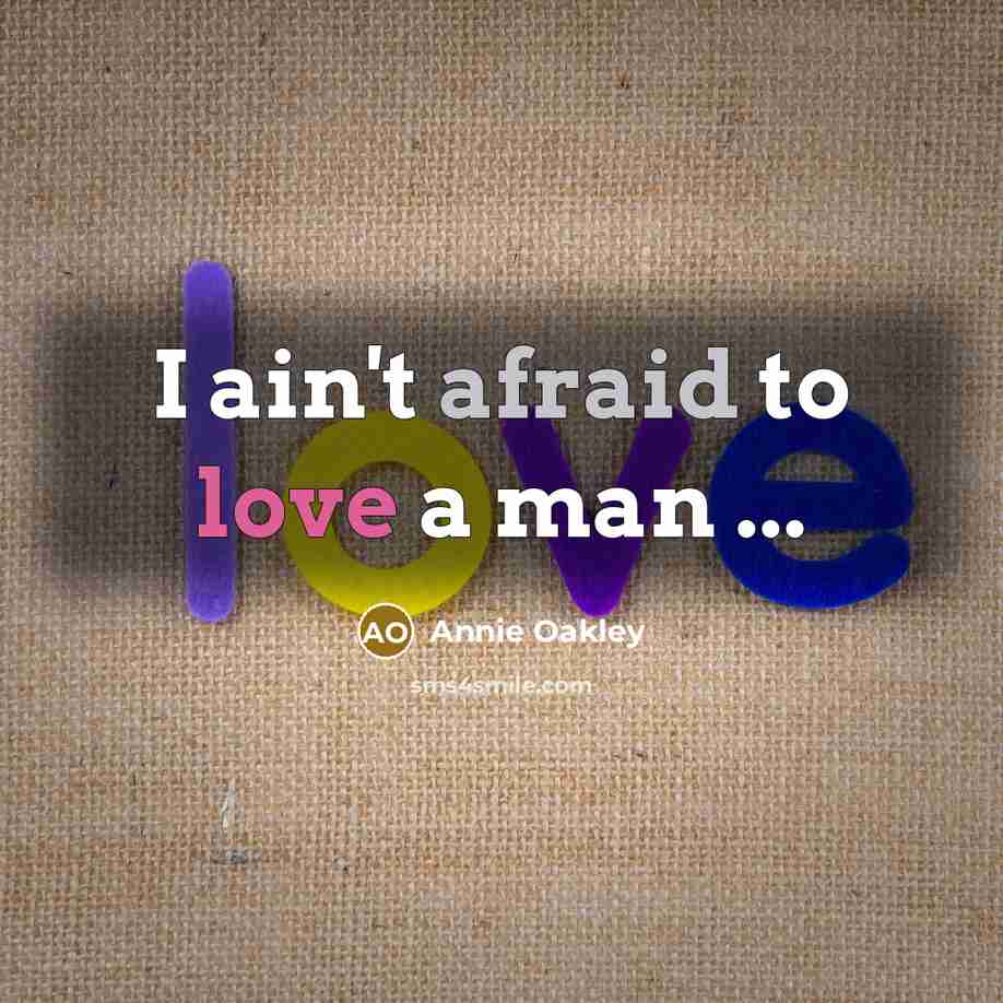 “I ain't afraid to love a man ...…” quote by Annie Oakley