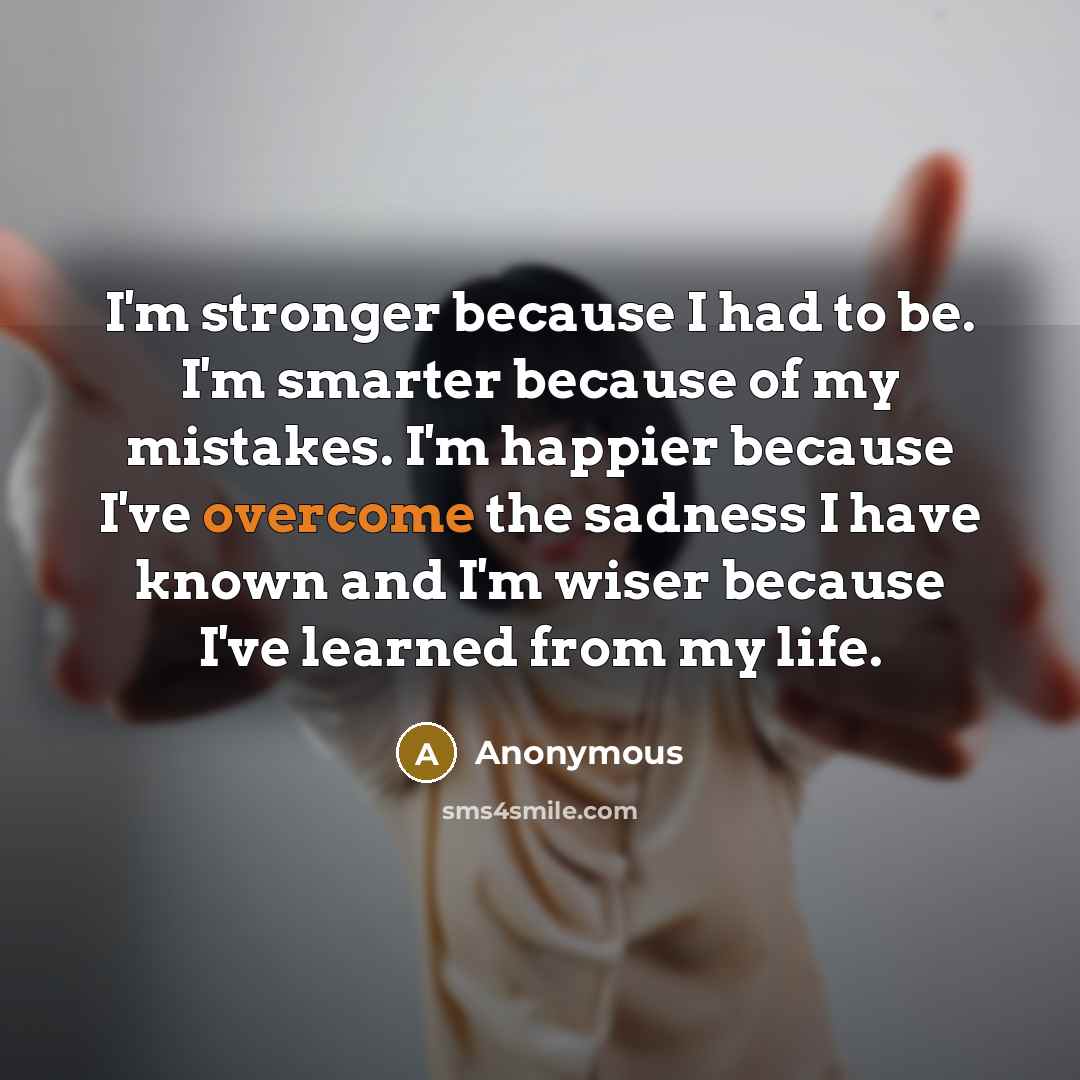 “I'm stronger because I had to be. I'm smarter because…” quote by Anonymous