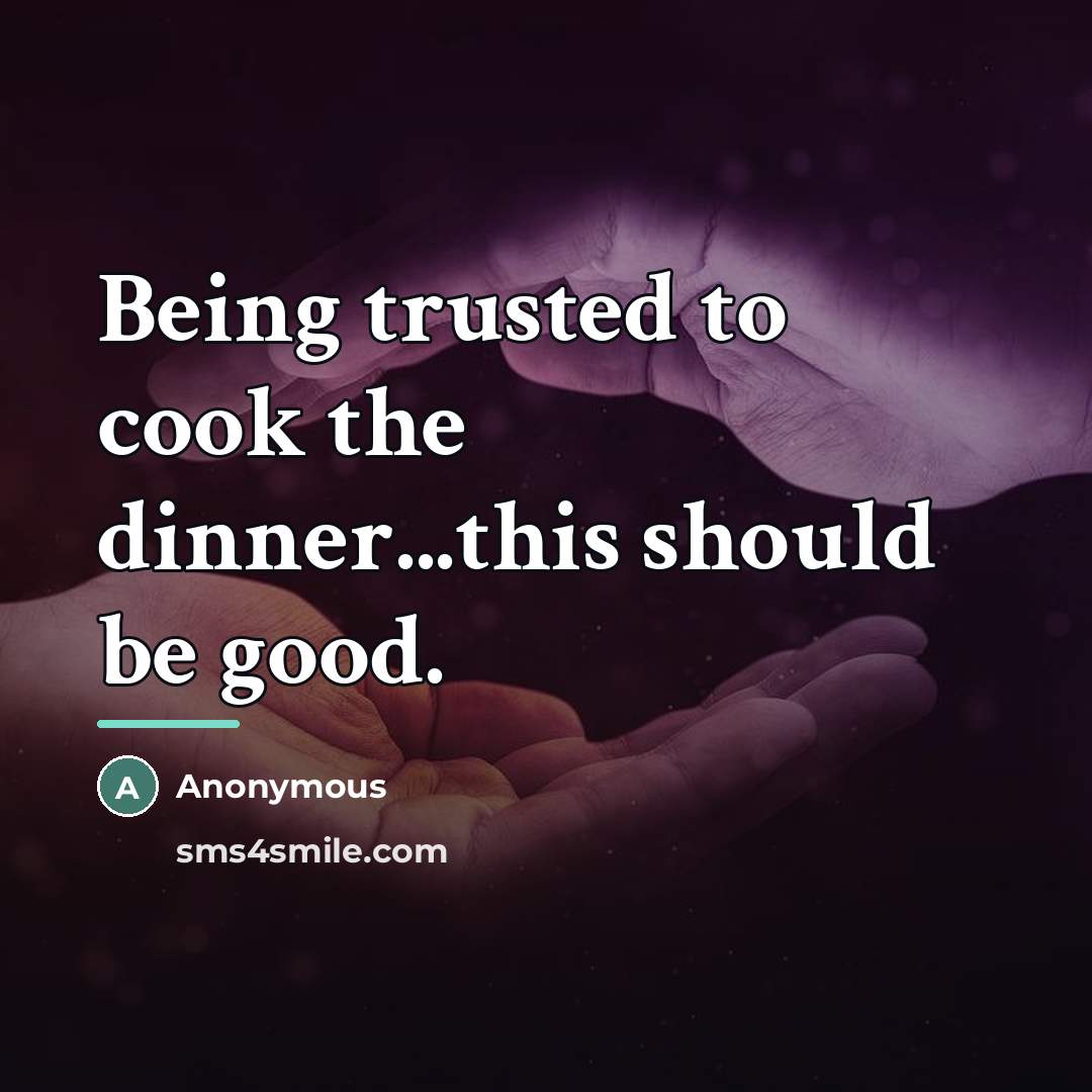 “Being trusted to cook the dinner...this should be good.…” quote by Anonymous