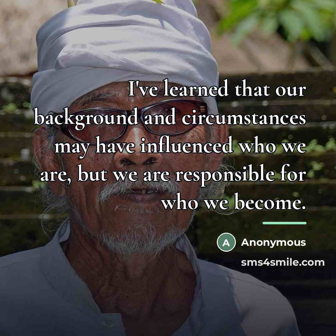 “I've learned that our background and circumstances may have influenced…” quote by Anonymous