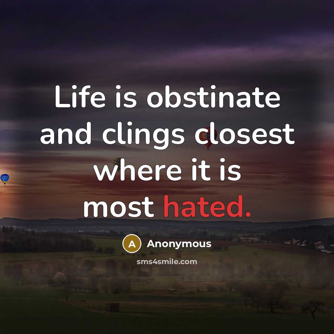 “Life is obstinate and clings closest where it is most…” quote by Anonymous