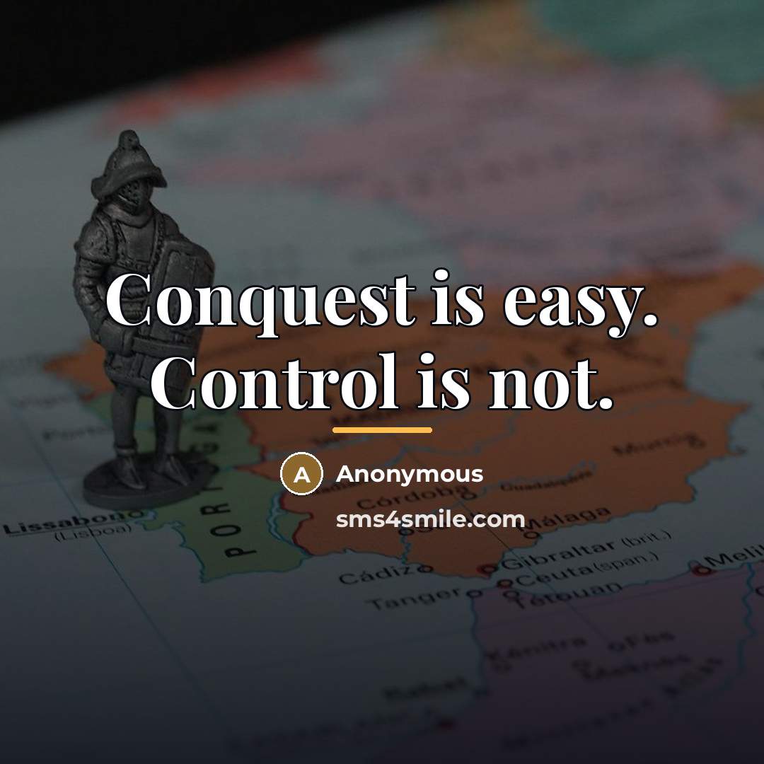 “Conquest is easy. Control is not.…” quote by Anonymous