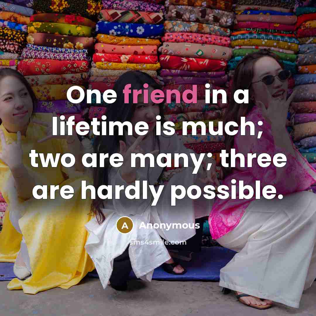 “One friend in a lifetime is much; two are many;…” quote by Anonymous