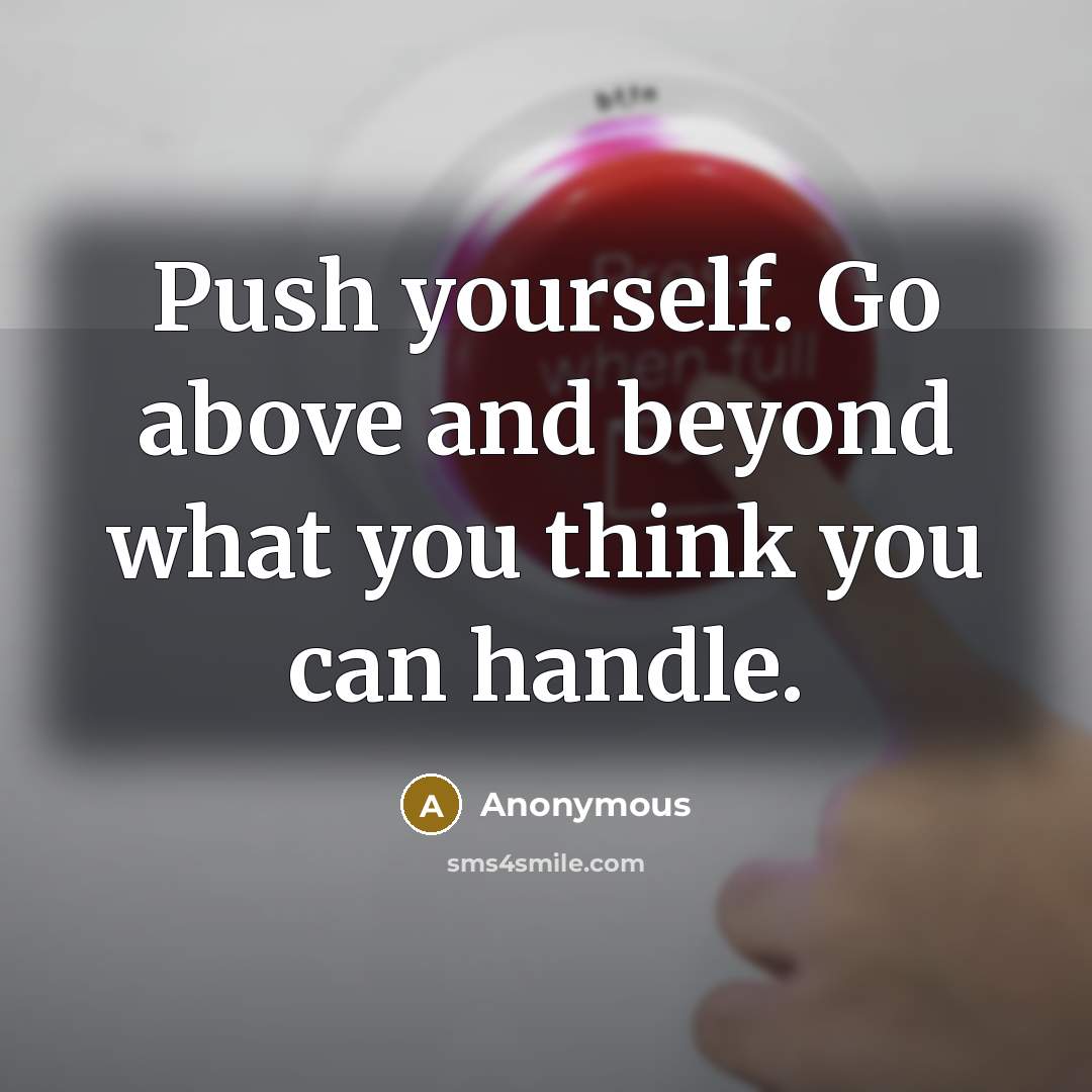 “Push yourself. Go above and beyond what you think you can handle.” quote by Anonymous