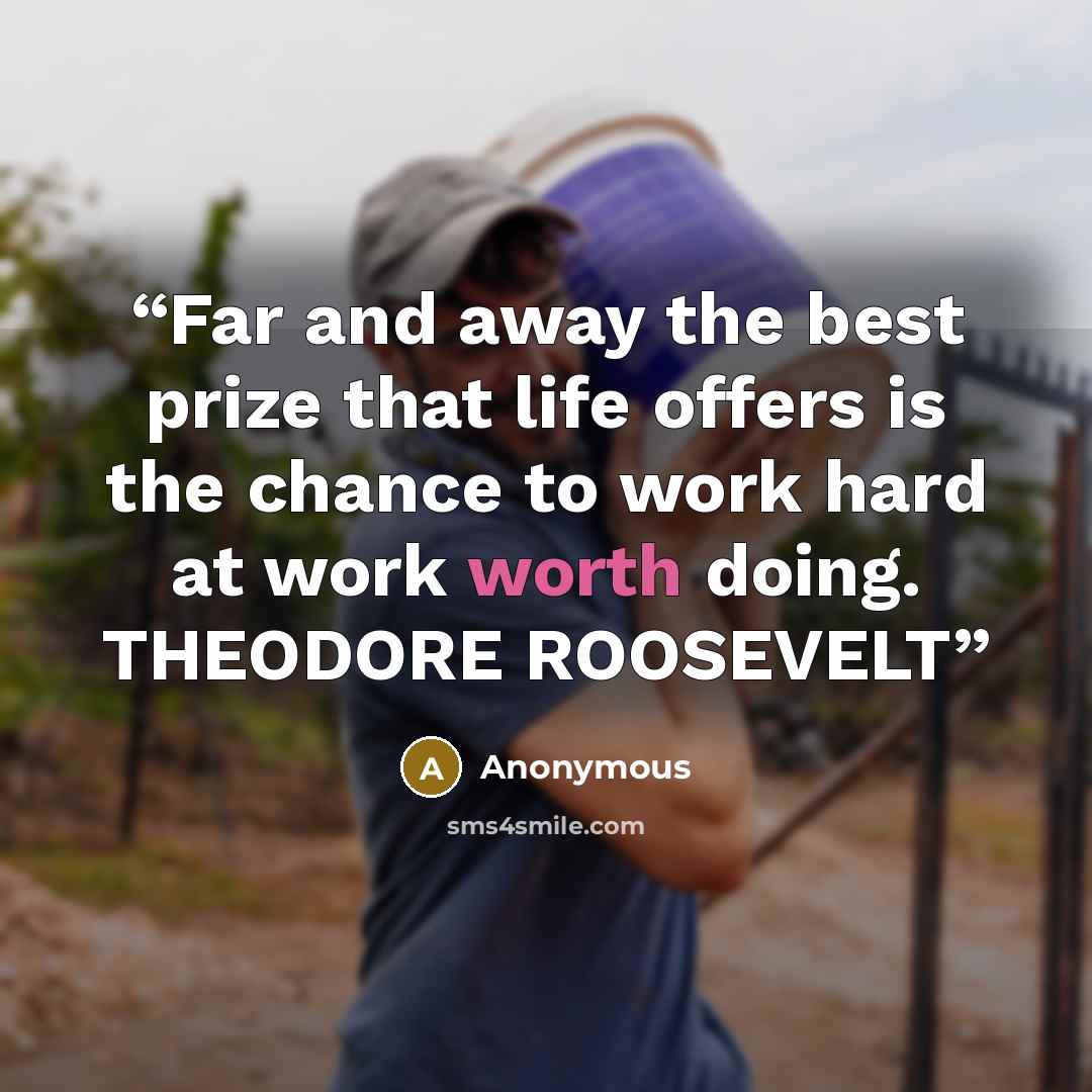 “Far and away the best prize that life offers is the chance to work hard at work worth doing. THEODORE ROOSEVELT” quote by Anonymous