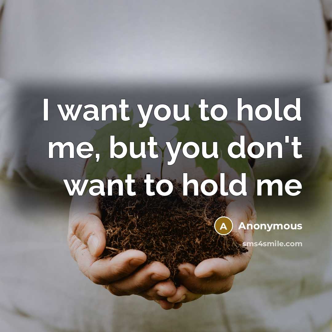 “I want you to hold me, but you don't want to hold me” quote by Anonymous