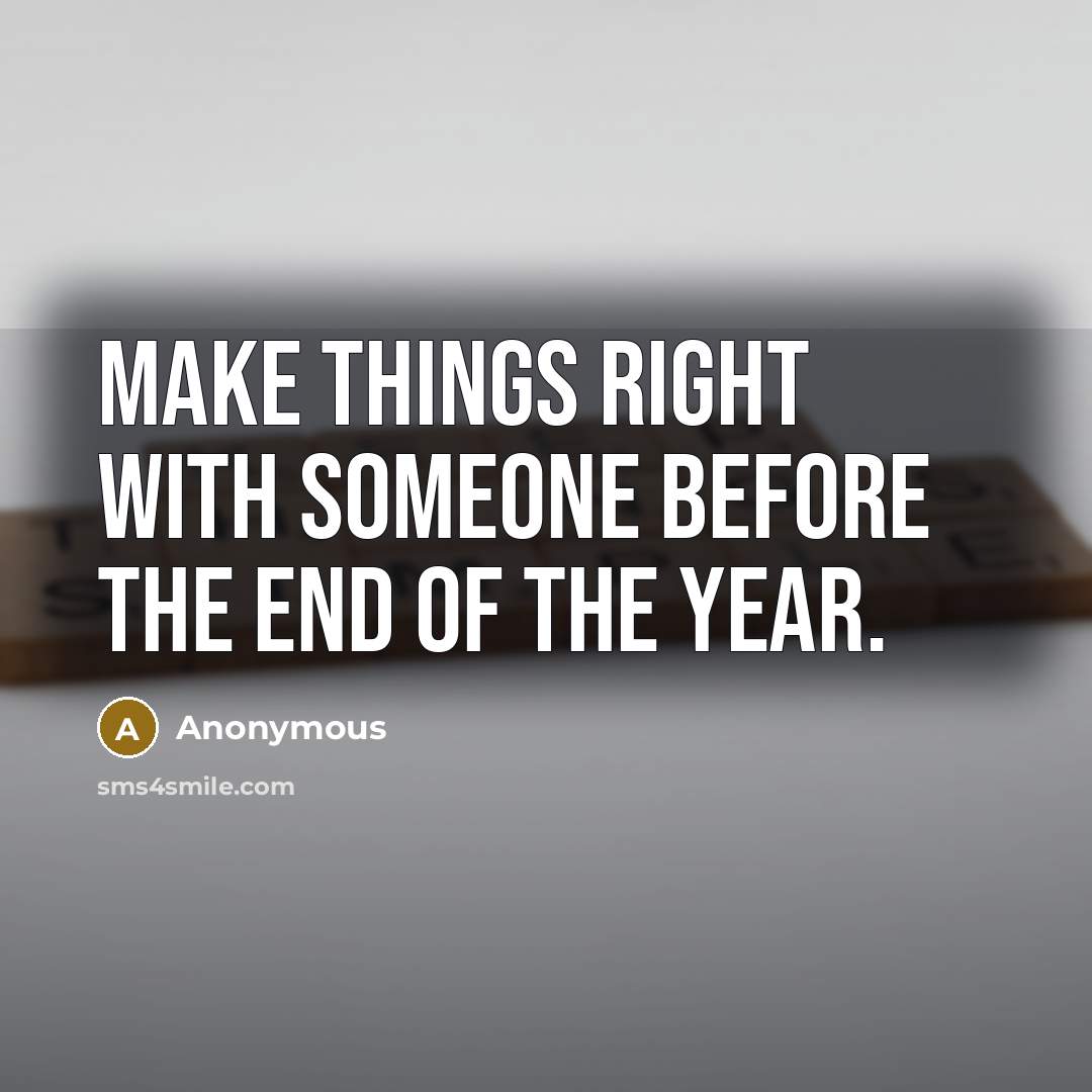 “Make things right with someone before the end of the year.” quote by Anonymous