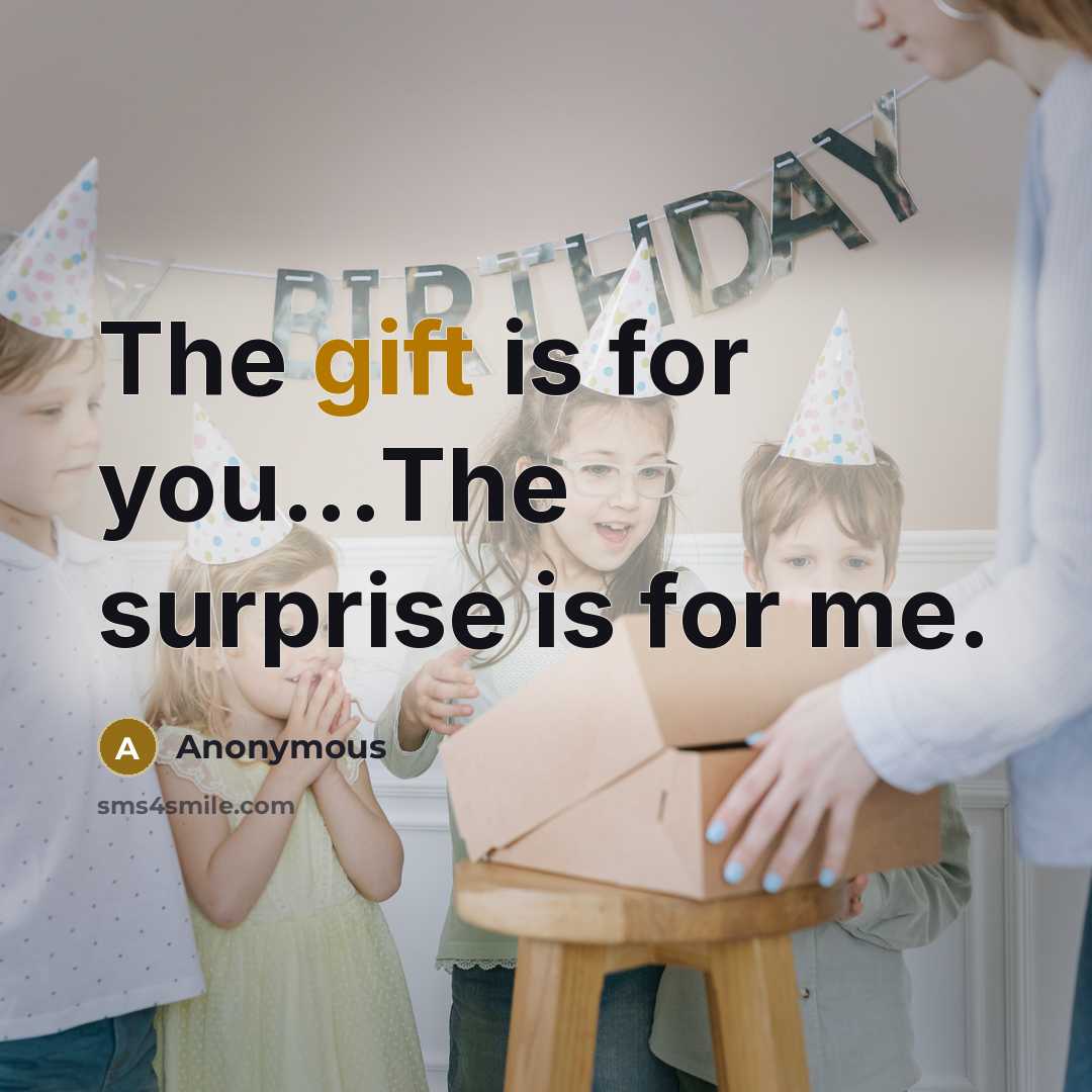 “The gift is for you...The surprise is for me.…” quote by Anonymous