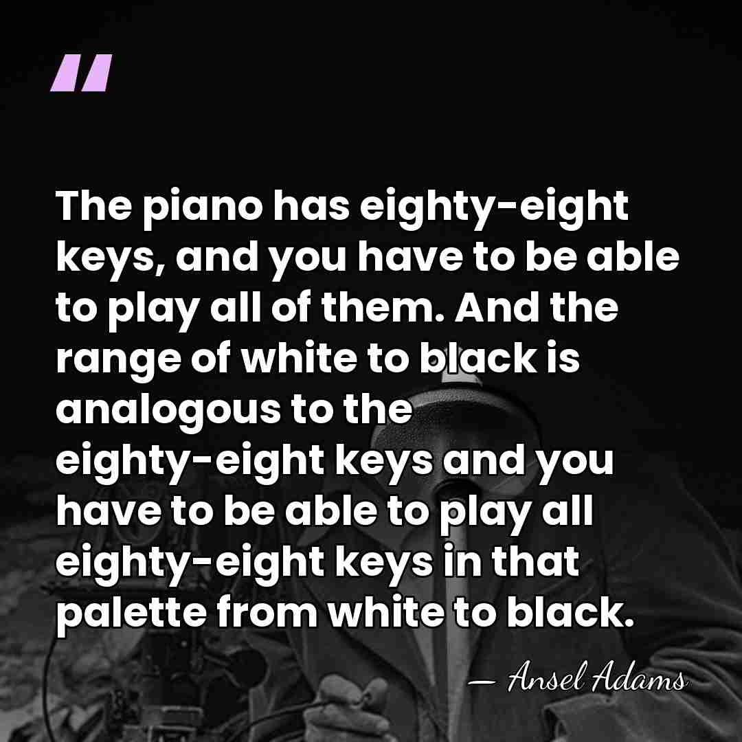 The piano has eighty-eight keys, and you have to be able to&hellip; - Ansel Adams