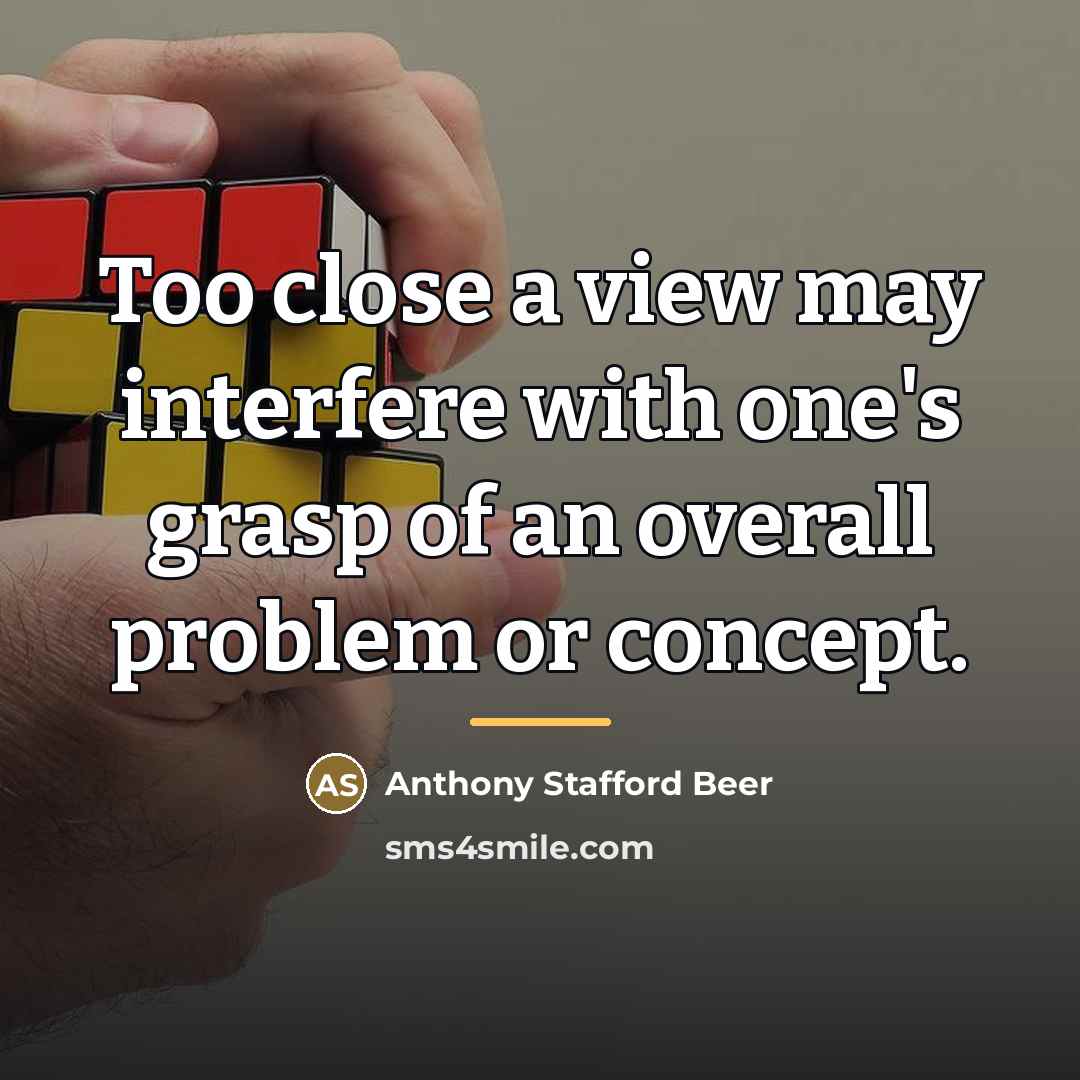 “Too close a view may interfere with one's grasp of…” quote by Anthony Stafford Beer