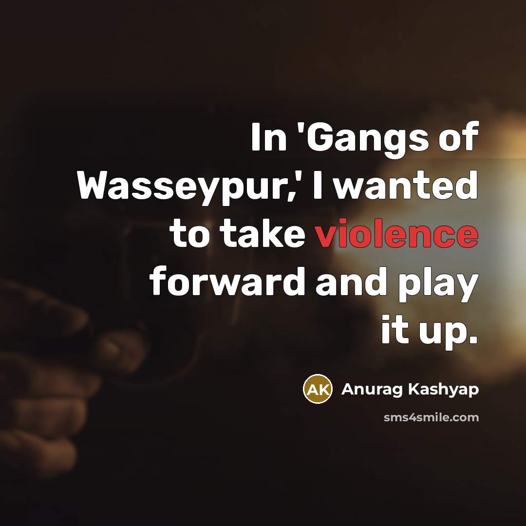 “In 'Gangs of Wasseypur,' I wanted to take violence forward…” quote by Anurag Kashyap