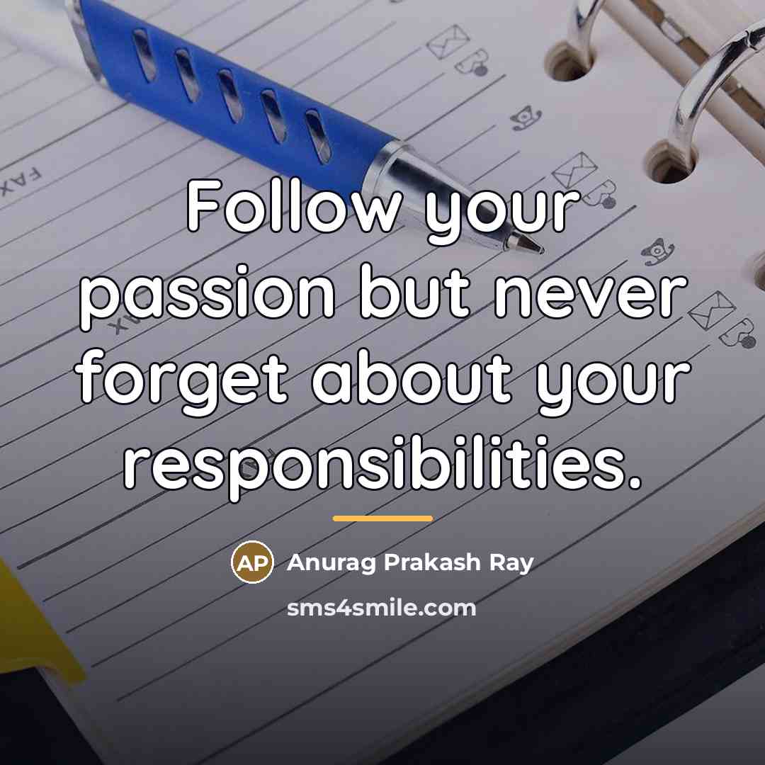 “Follow your passion but never forget about your responsibilities.…” quote by Anurag Prakash Ray