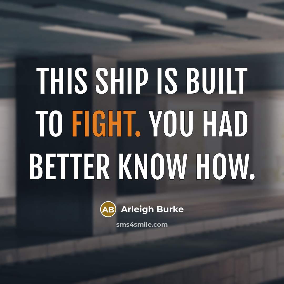 “This ship is built to fight. You had better know…” quote by Arleigh Burke