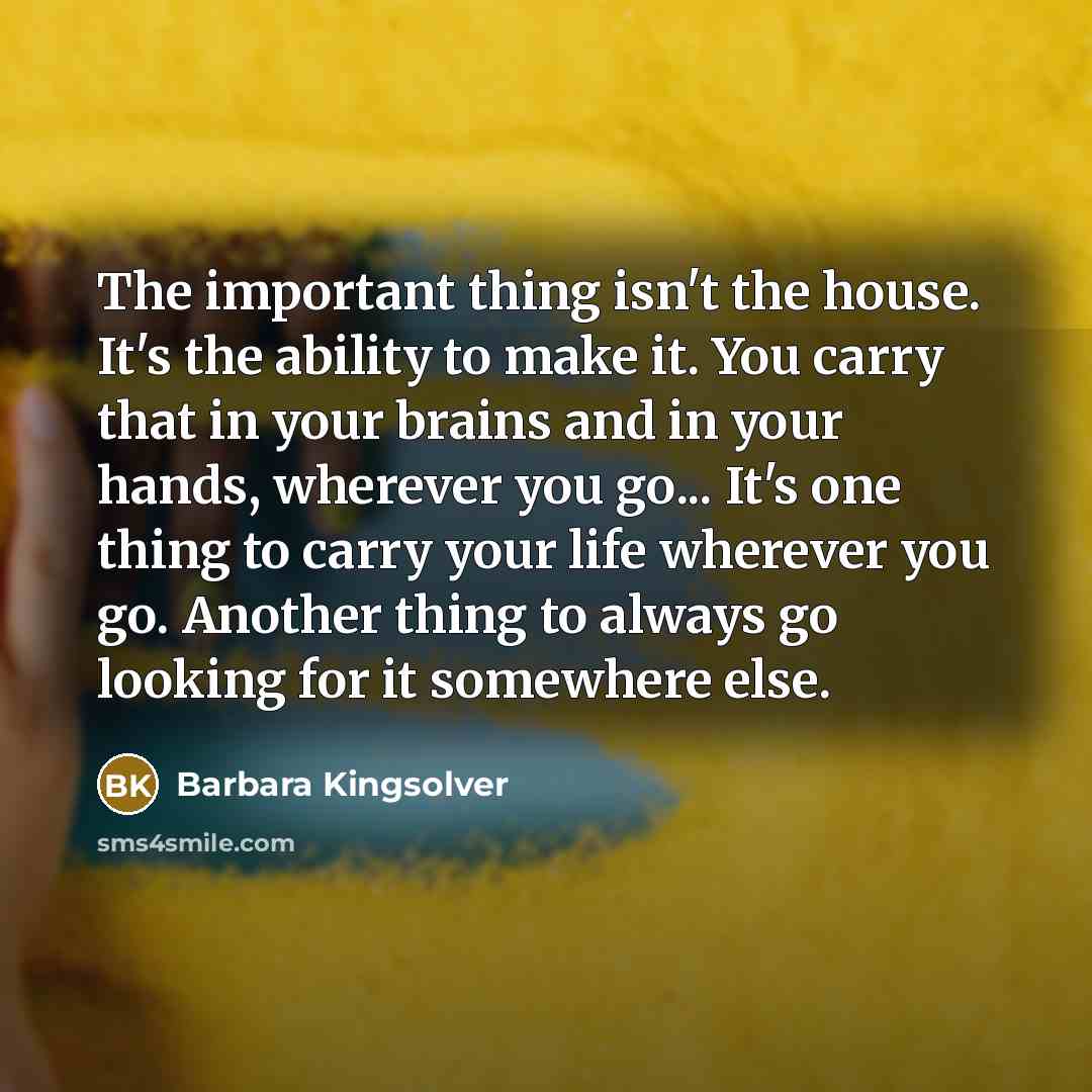 “The important thing isn't the house. It's the ability to…” quote by Barbara Kingsolver