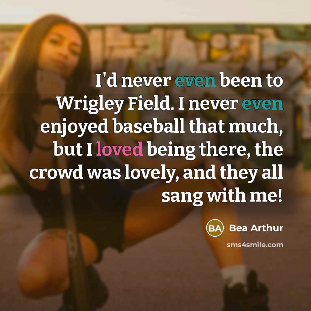 “I'd never even been to Wrigley Field. I never even…” quote by Bea Arthur