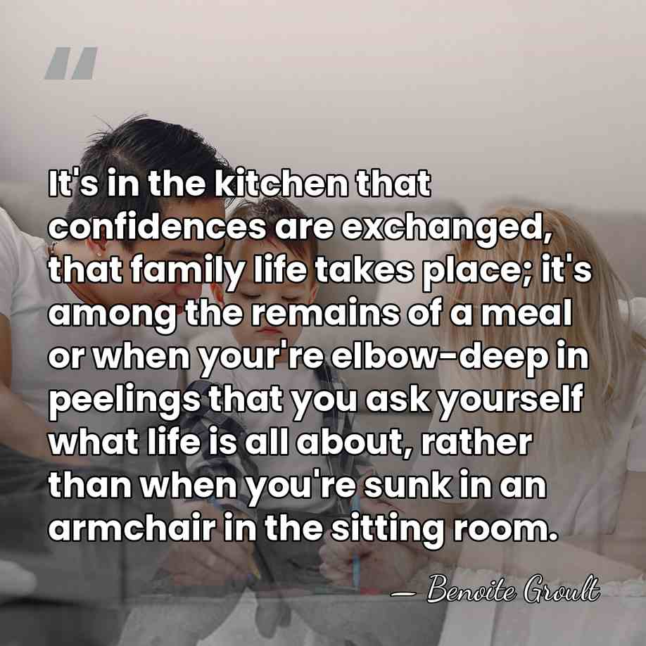 It's in the kitchen that confidences are exchanged, that family life takes&hellip; - Benoite Groult