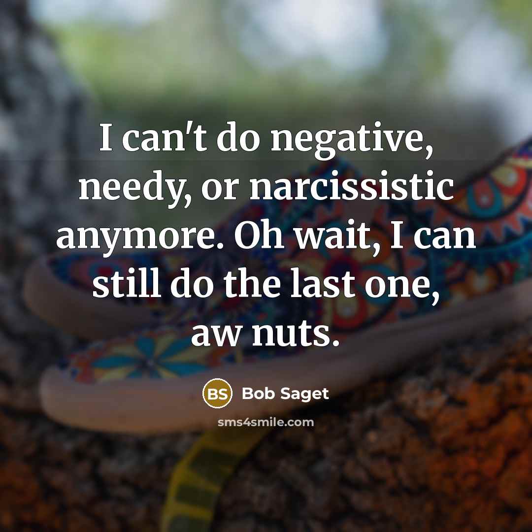 “I can't do negative, needy, or narcissistic anymore. Oh wait,…” quote by Bob Saget