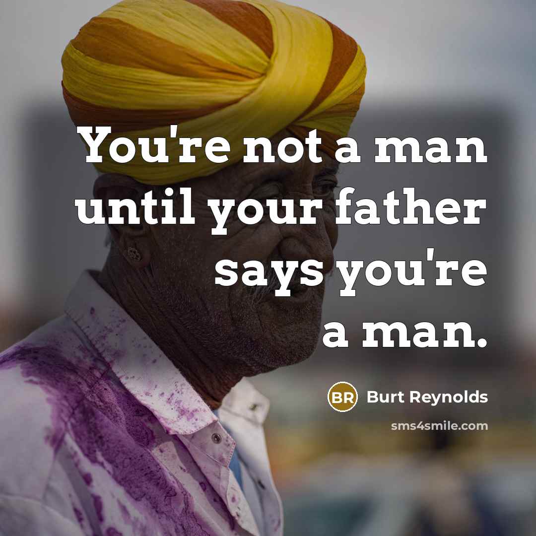 “You're not a man until your father says you're a…” quote by Burt Reynolds