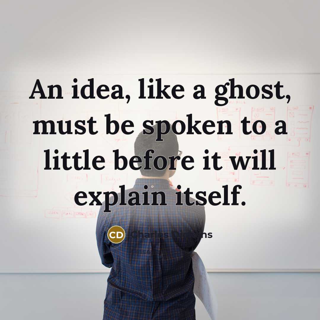 “An idea, like a ghost, must be spoken to a little before it will explain itself.” quote by Charles Dickens