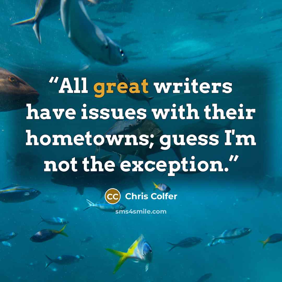 “All great writers have issues with their hometowns; guess I'm not the exception.” quote by Chris Colfer