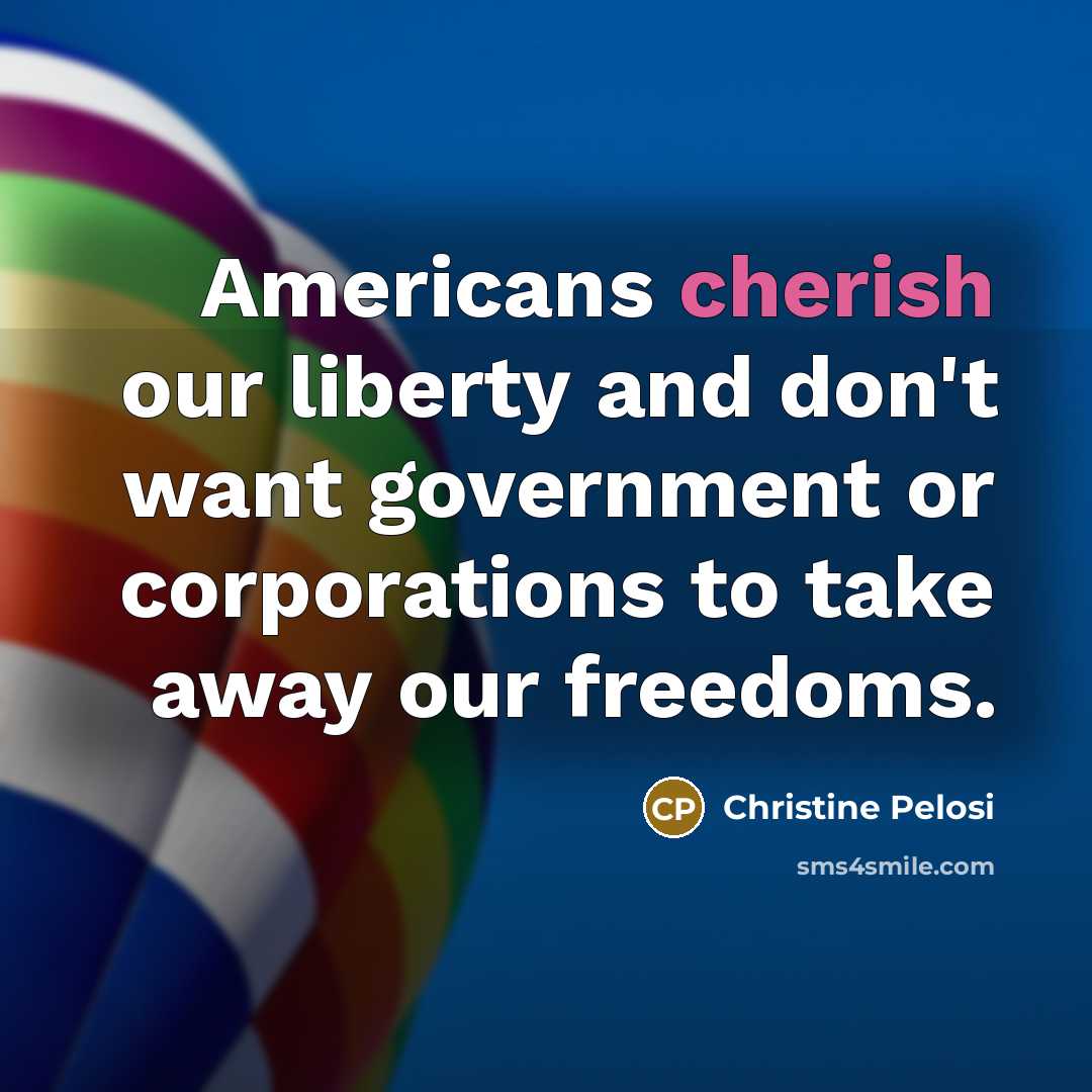 “Americans cherish our liberty and don't want government or corporations…” quote by Christine Pelosi