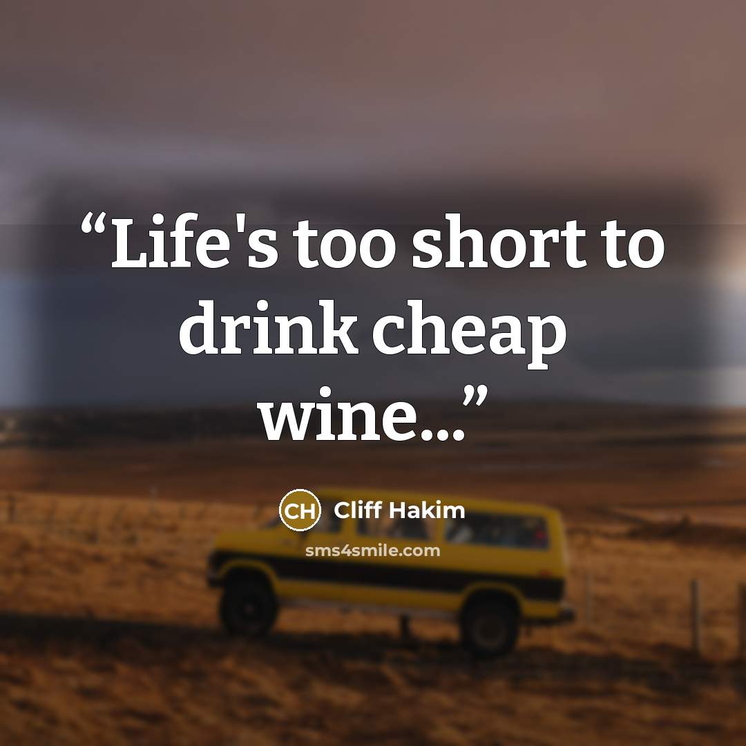 “Life's too short to drink cheap wine...” quote by Cliff Hakim