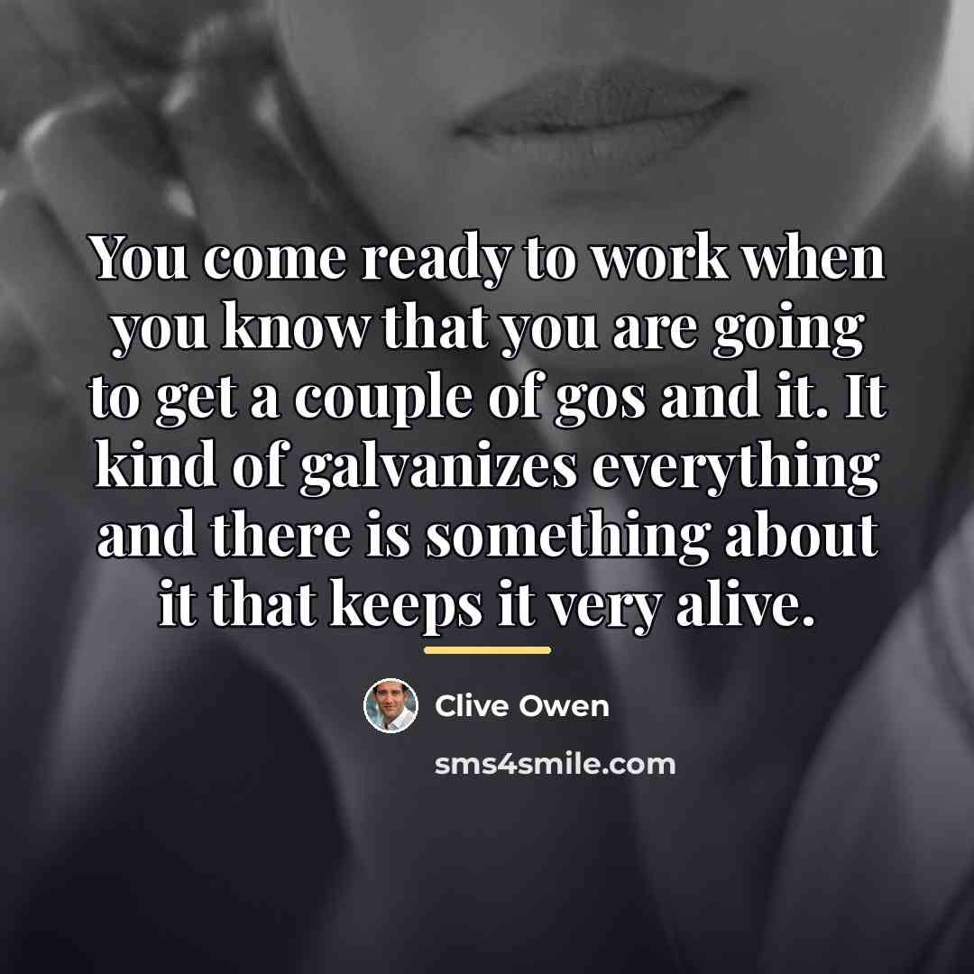 “You come ready to work when you know that you…” quote by Clive Owen