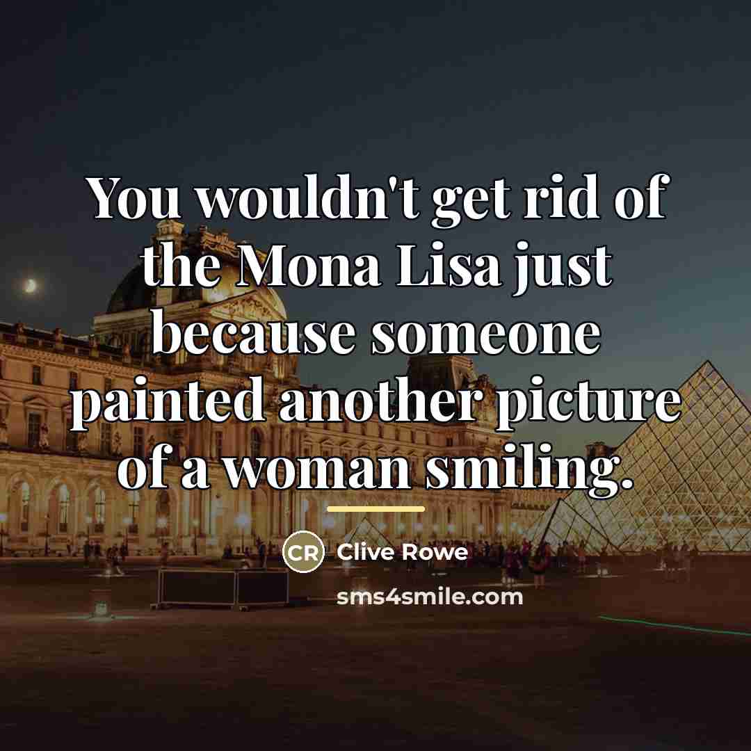 “You wouldn't get rid of the Mona Lisa just because…” quote by Clive Rowe
