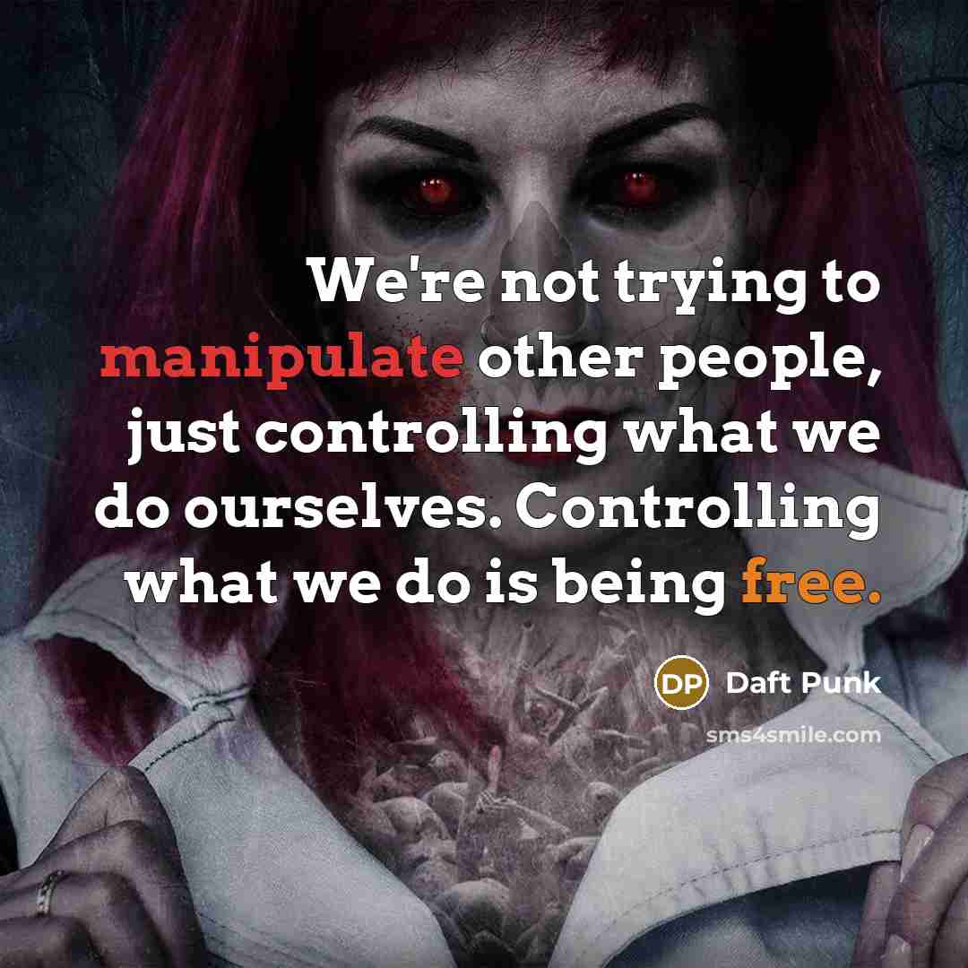 “We're not trying to manipulate other people, just controlling what we do ourselves. Controlling what we do is being free.” quote by Daft Punk