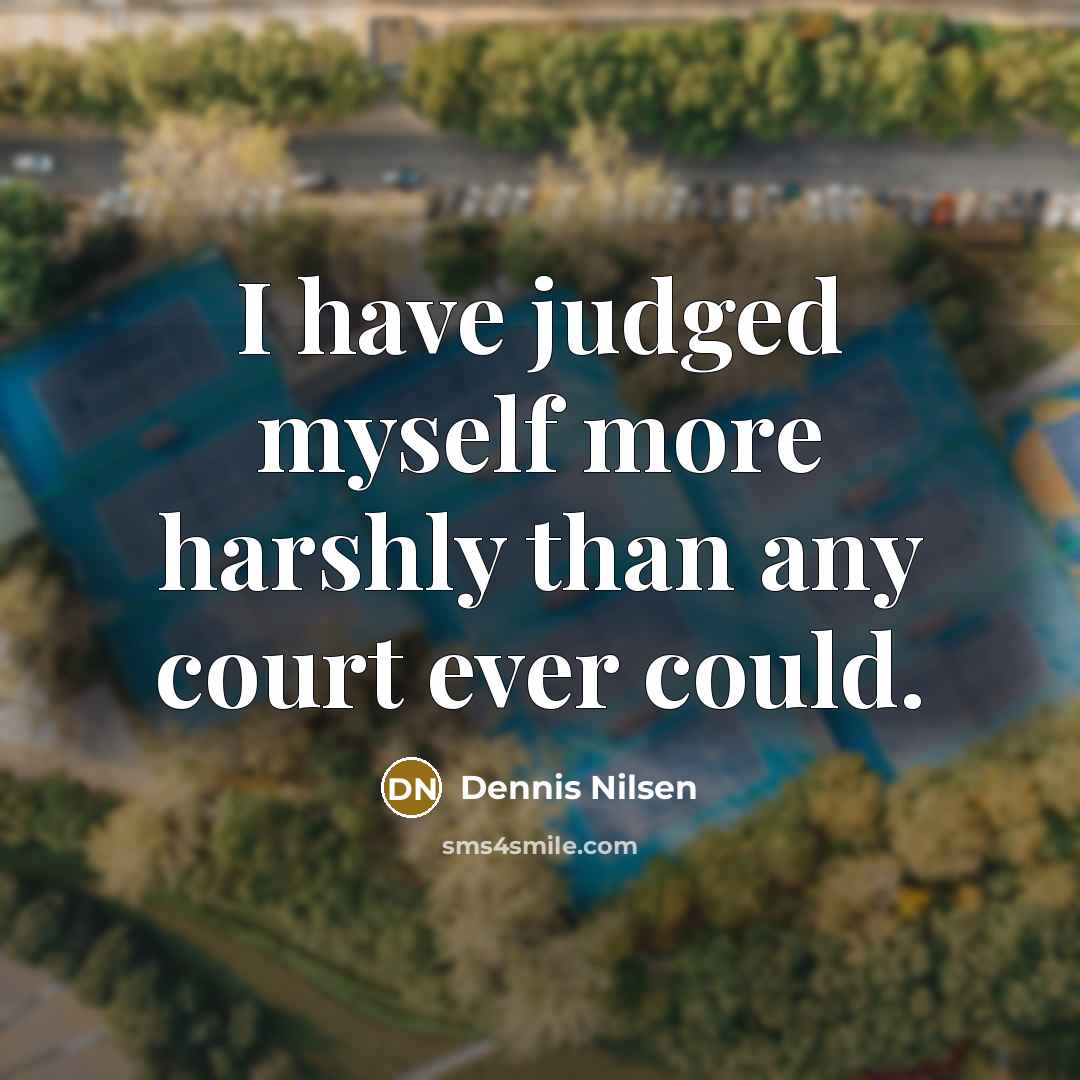 “I have judged myself more harshly than any court ever…” quote by Dennis Nilsen