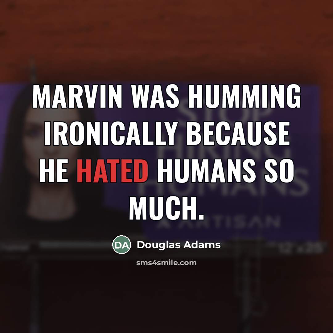 “Marvin was humming ironically because he hated humans so much.…” quote by Douglas Adams