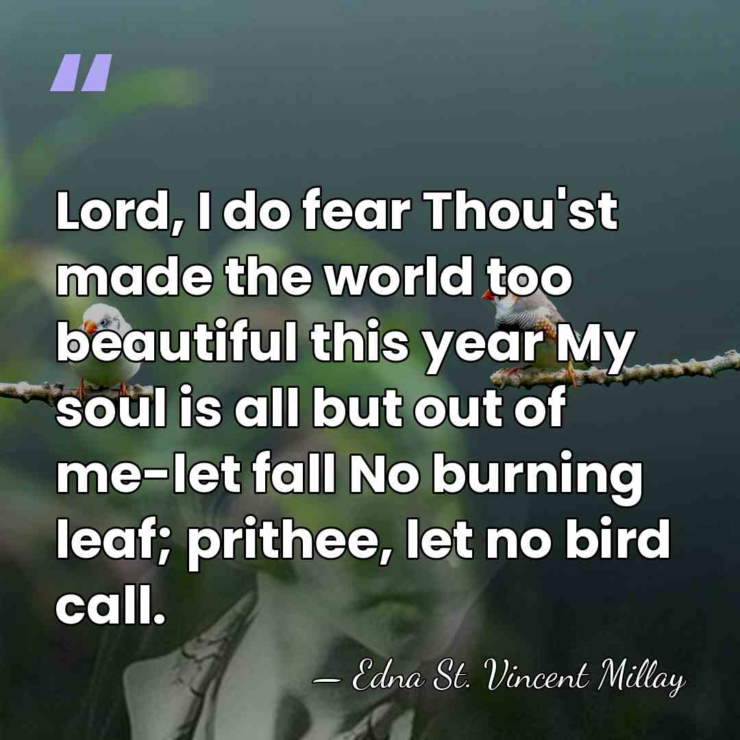 Lord, I do fear Thou'st made the world too beautiful this year&hellip; - Edna St. Vincent Millay