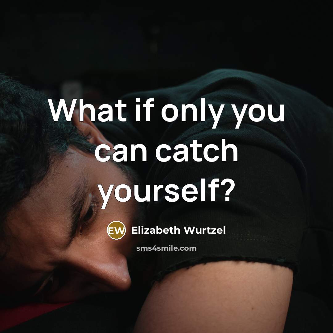 “What if only you can catch yourself?…” quote by Elizabeth Wurtzel