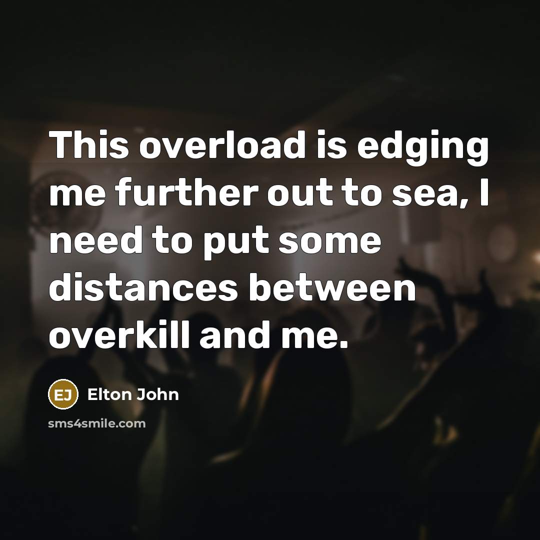 “This overload is edging me further out to sea, I…” quote by Elton John