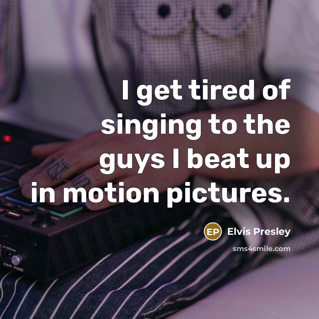 “I get tired of singing to the guys I beat…” quote by Elvis Presley