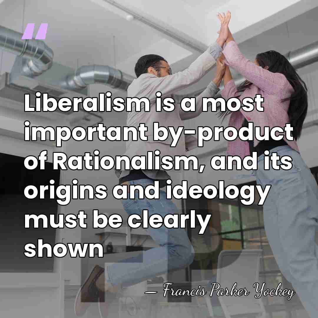 Liberalism is a most important by-product of Rationalism, and its origins and&hellip; - Francis Parker Yockey
