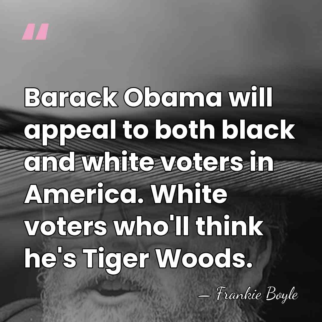 Barack Obama will appeal to both black and white voters in America.&hellip; - Frankie Boyle