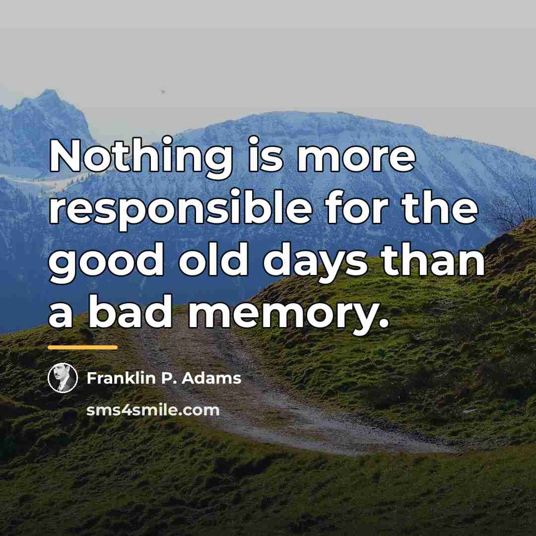 “Nothing is more responsible for the good old days than…” quote by Franklin P. Adams