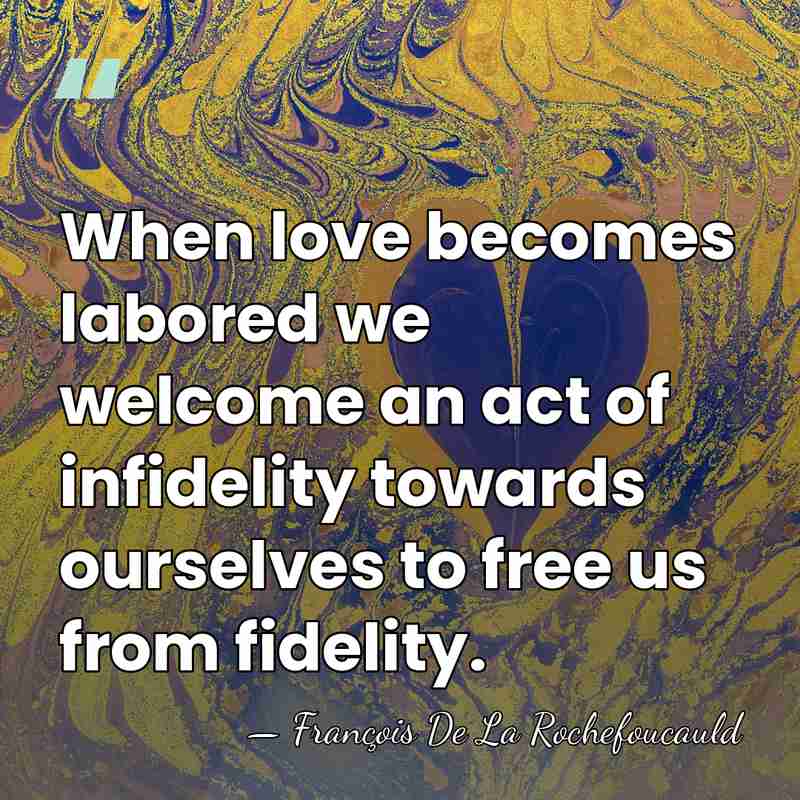 When love becomes labored we welcome an act of infidelity towards ourselves&hellip; - Francois de La Rochefoucauld