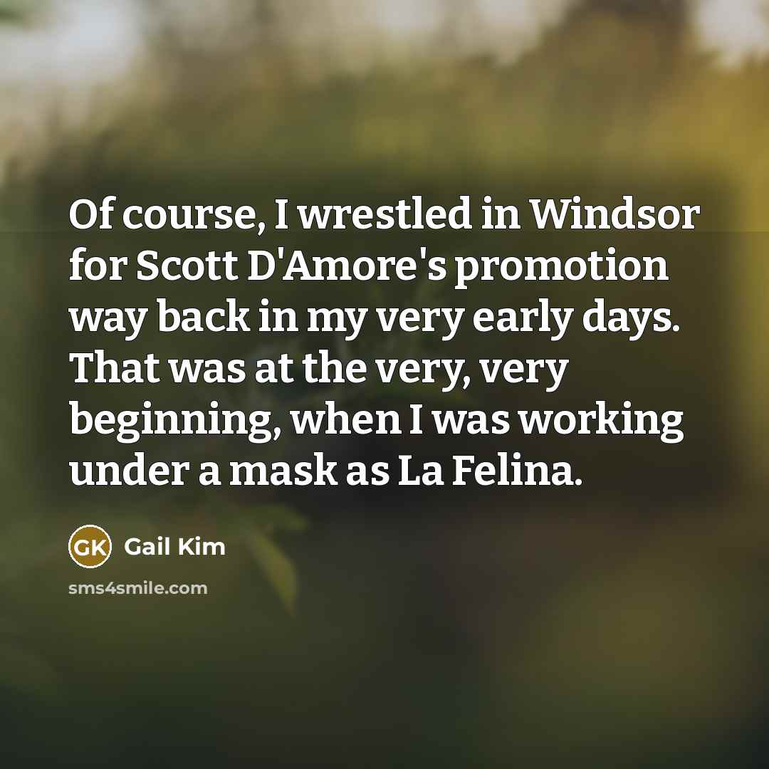 “Of course, I wrestled in Windsor for Scott D'Amore's promotion…” quote by Gail Kim