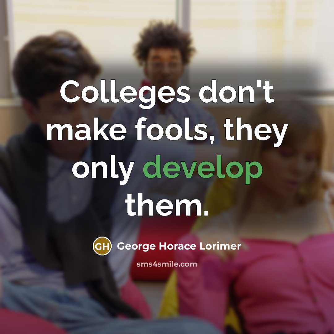 “Colleges don't make fools, they only develop them.…” quote by George Horace Lorimer