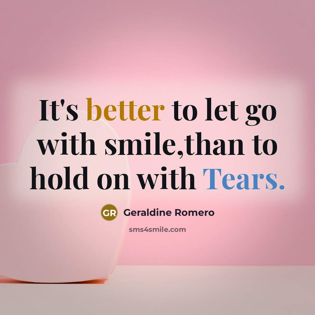 “It's better to let go with smile,than to hold on with Tears.” quote by Geraldine Romero