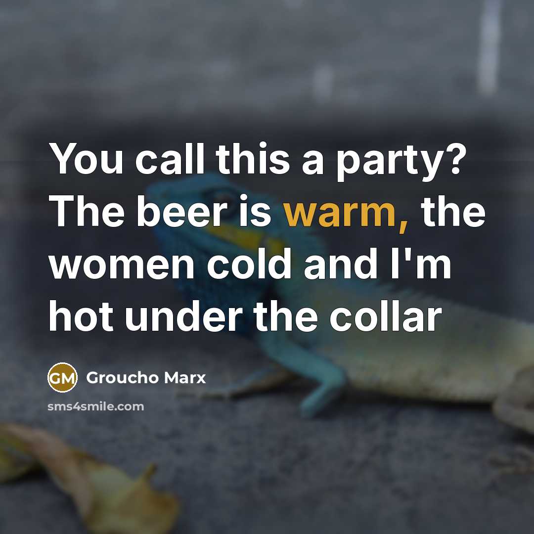 “You call this a party? The beer is warm, the…” quote by Groucho Marx