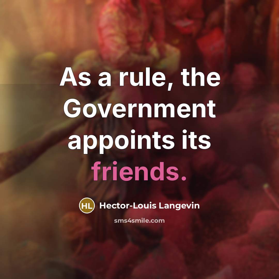 “As a rule, the Government appoints its friends.” quote by Hector-Louis Langevin